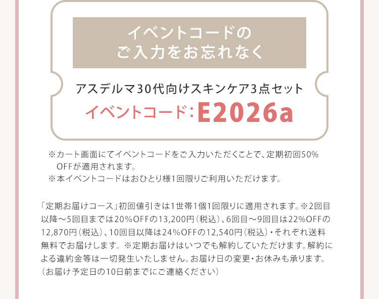 イベントコードのご入力をお忘れなく アスデルマ30代向けスキンケア3点セット イベントコード：E2026a