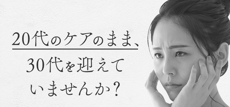 20代のケアのまま、30代を迎えていませんか？
