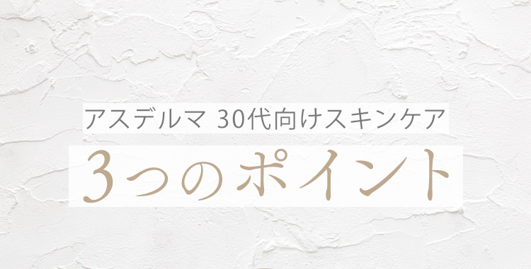 アスデルマ 30代向けスキンケア 3つのポイント
