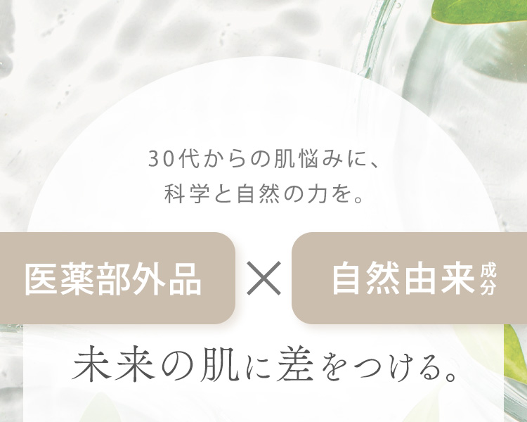 30代からの肌悩みに、科学と自然の力を。医薬部外品×自然由来成分 未来の肌に差をつける。