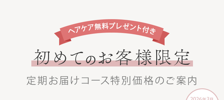 ヘアケア無料プレゼント付き 初めてのお客様限定 定期お届けコース特別価格のご案内