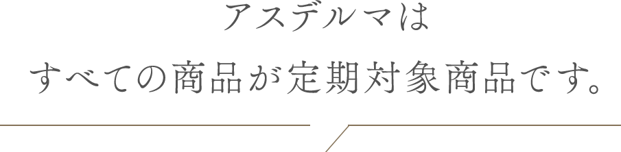アスデルマは全ての商品が定期対象商品です